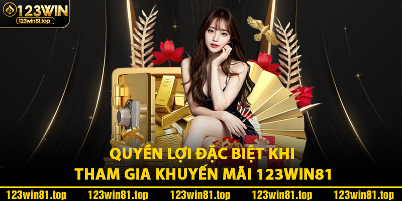 Quyền Lợi Đặc Biệt Khi Tham Gia Khuyến Mãi 123Win81